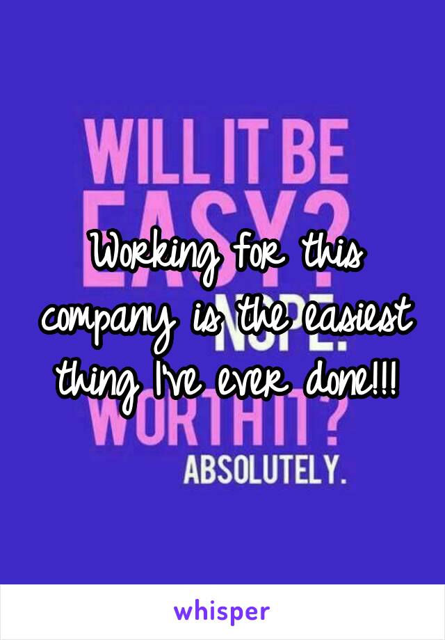 Working for this company is the easiest thing I've ever done!!!