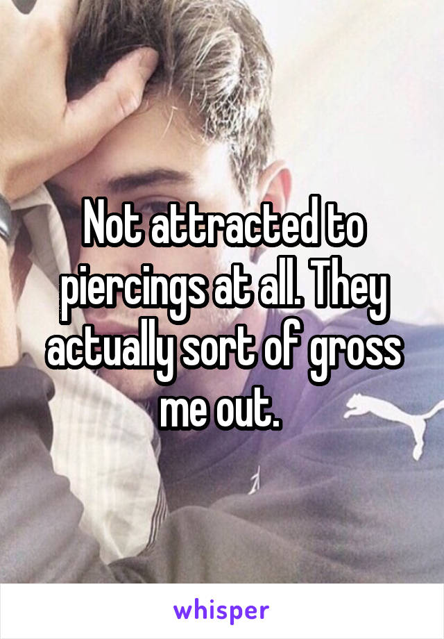 Not attracted to piercings at all. They actually sort of gross me out. 