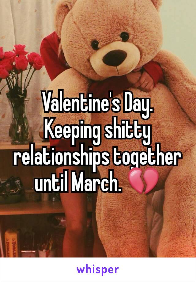 Valentine's Day. Keeping shitty relationships together until March. 💔