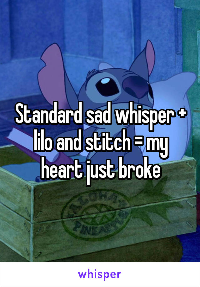 Standard sad whisper + lilo and stitch = my heart just broke