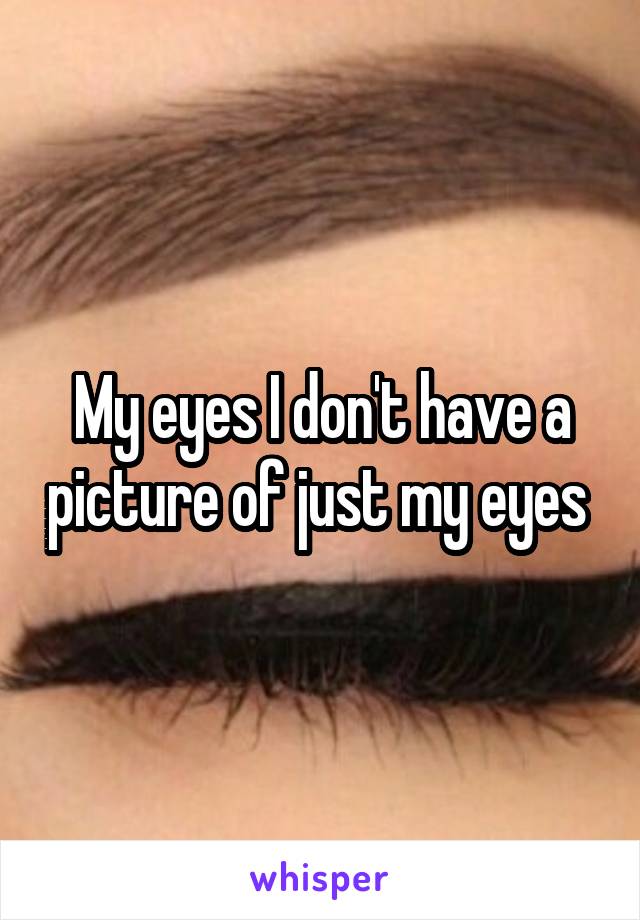 My eyes I don't have a picture of just my eyes 