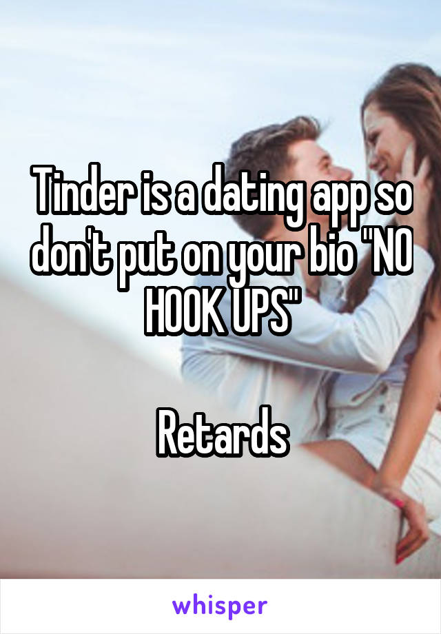 Tinder is a dating app so don't put on your bio "NO HOOK UPS"

Retards
