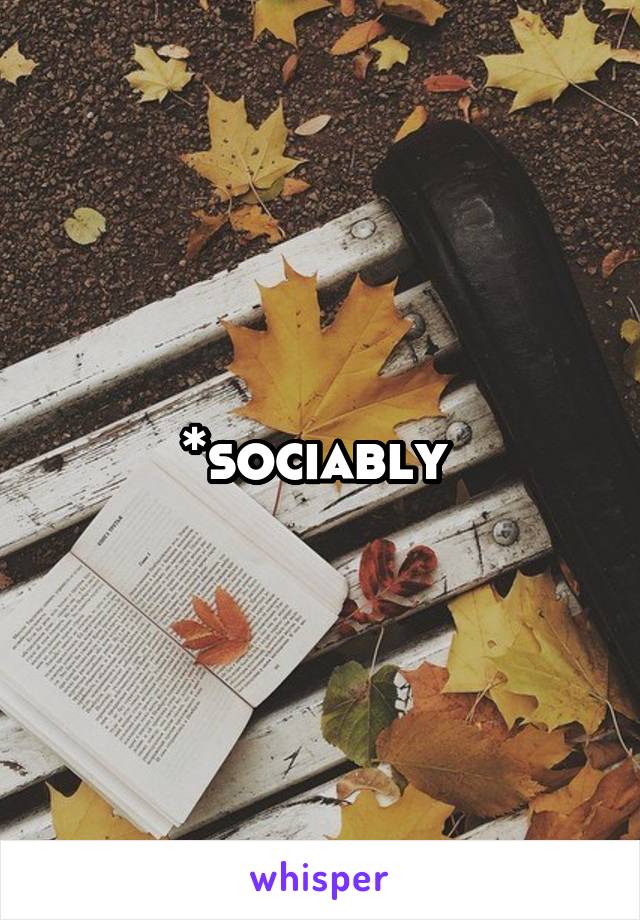 *sociably 