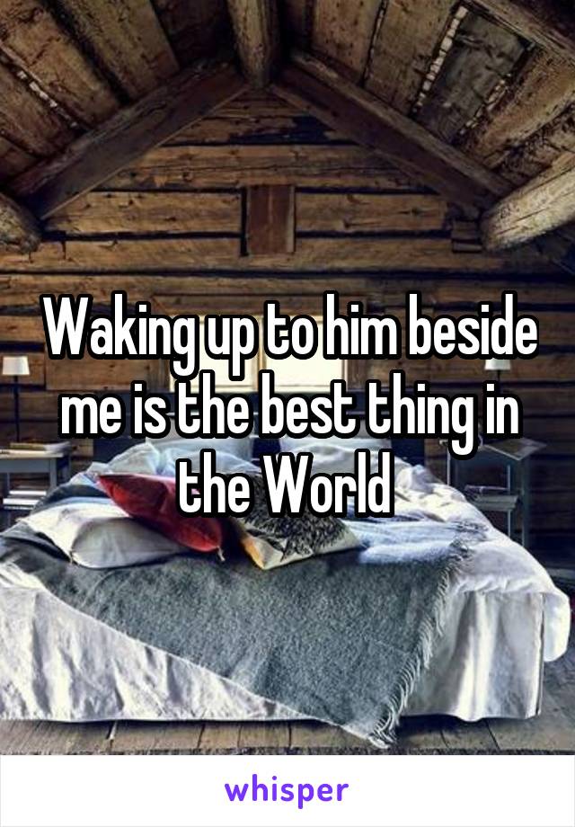 Waking up to him beside me is the best thing in the World 