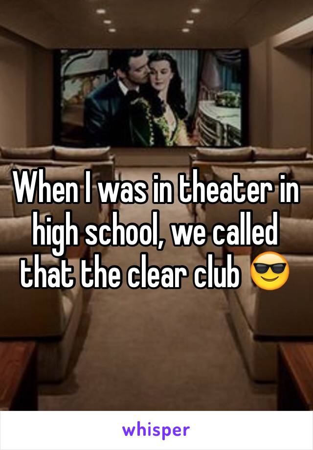 When I was in theater in high school, we called that the clear club 😎