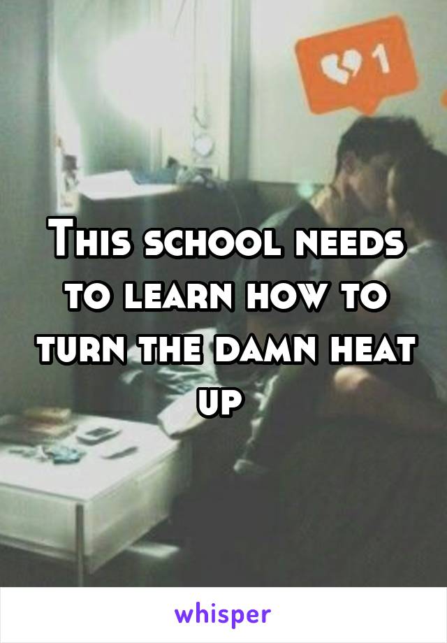This school needs to learn how to turn the damn heat up 