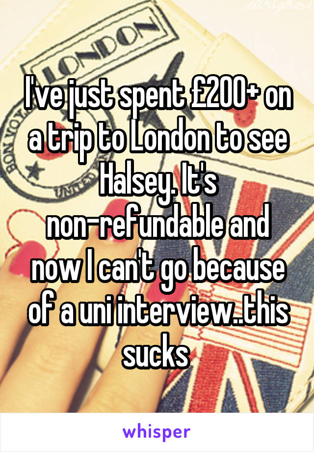 I've just spent £200+ on a trip to London to see Halsey. It's non-refundable and now I can't go because of a uni interview..this sucks 