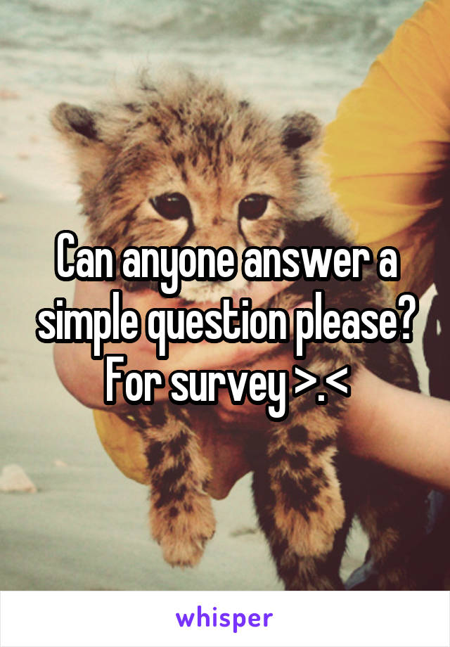 Can anyone answer a simple question please? For survey >.<