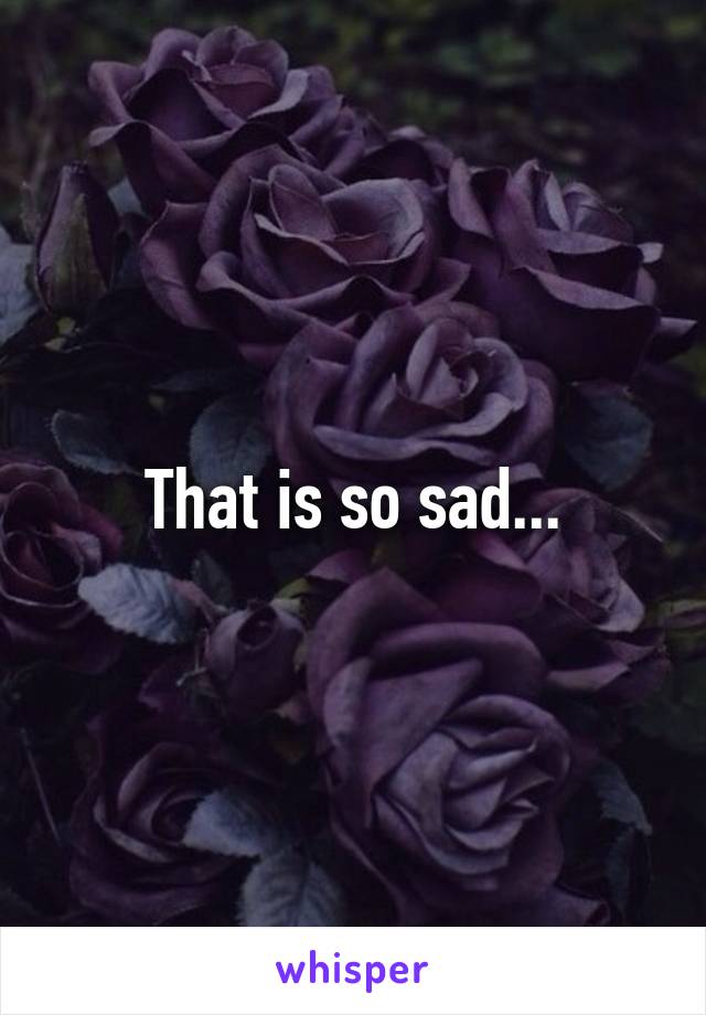 That is so sad...