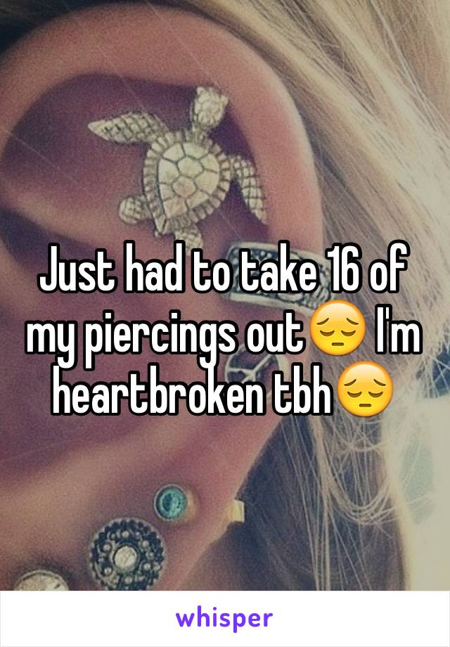 Just had to take 16 of my piercings out😔 I'm heartbroken tbh😔