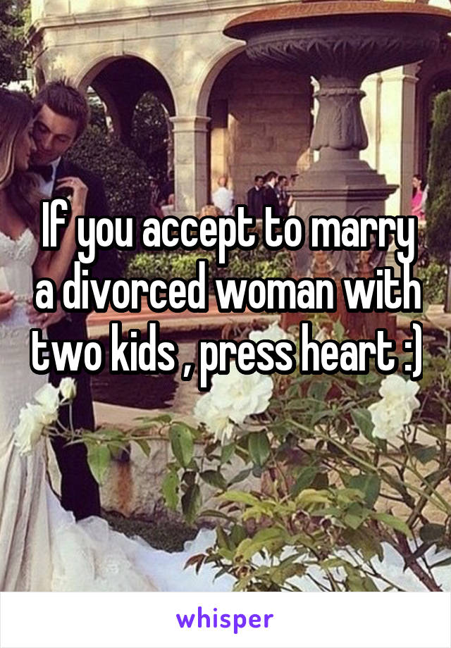 If you accept to marry a divorced woman with two kids , press heart :) 