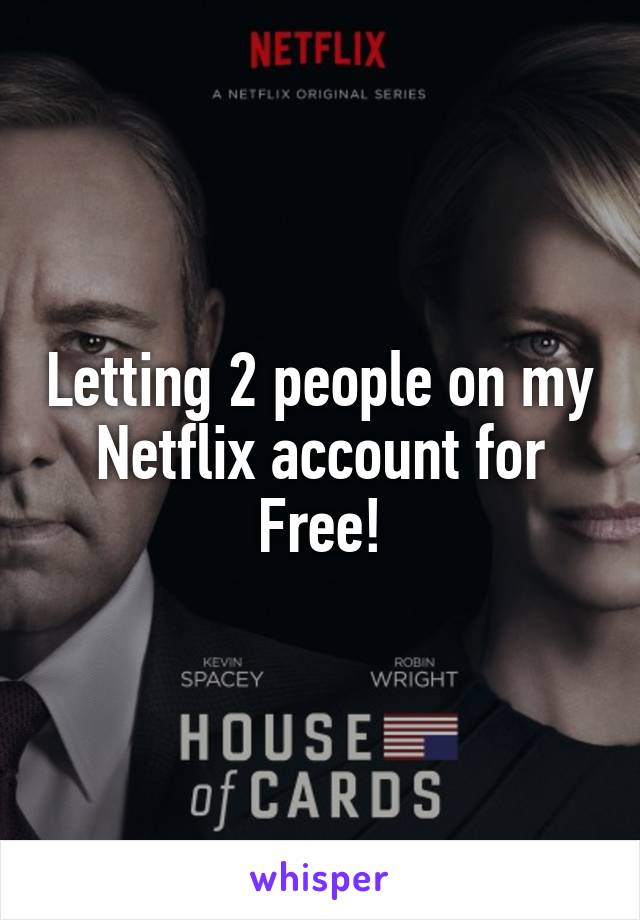 Letting 2 people on my Netflix account for Free!