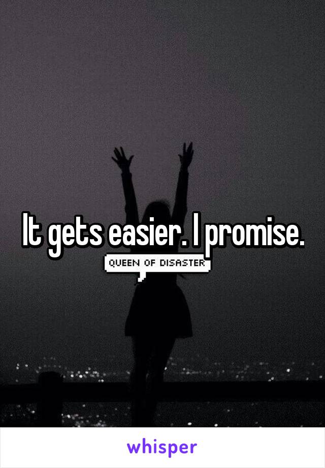 It gets easier. I promise.