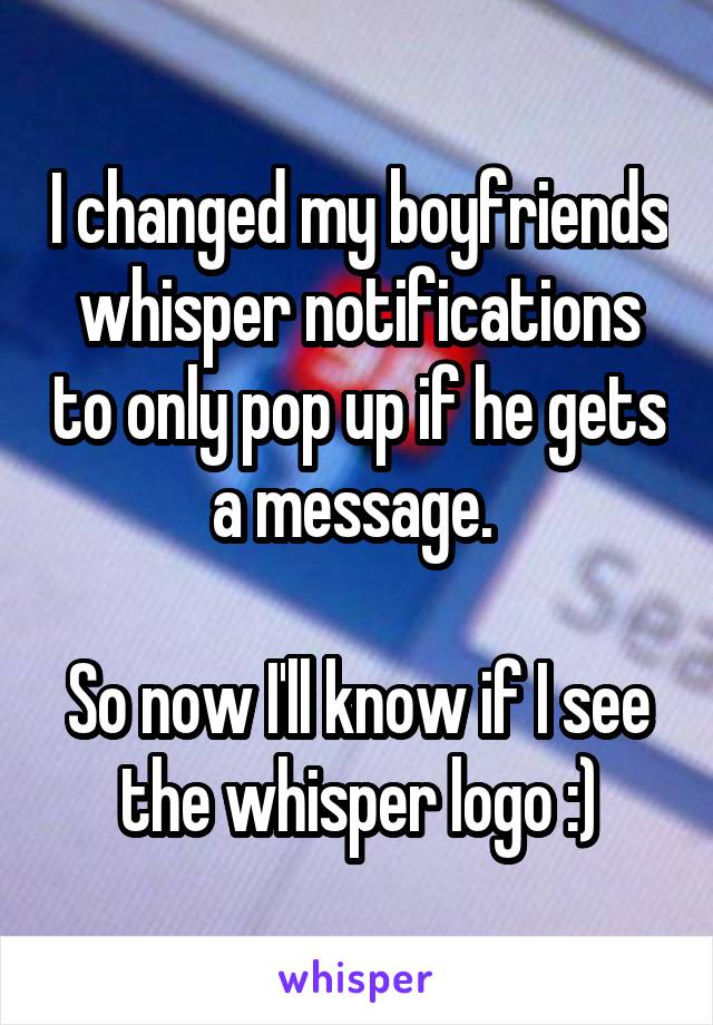 I changed my boyfriends whisper notifications to only pop up if he gets a message. 

So now I'll know if I see the whisper logo :)