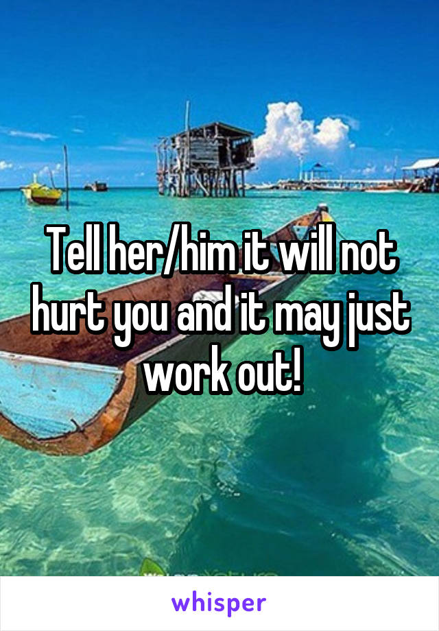 Tell her/him it will not hurt you and it may just work out!