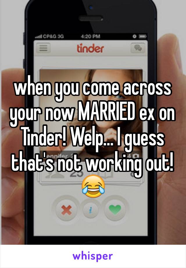 when you come across your now MARRIED ex on Tinder! Welp... I guess that's not working out! 😂