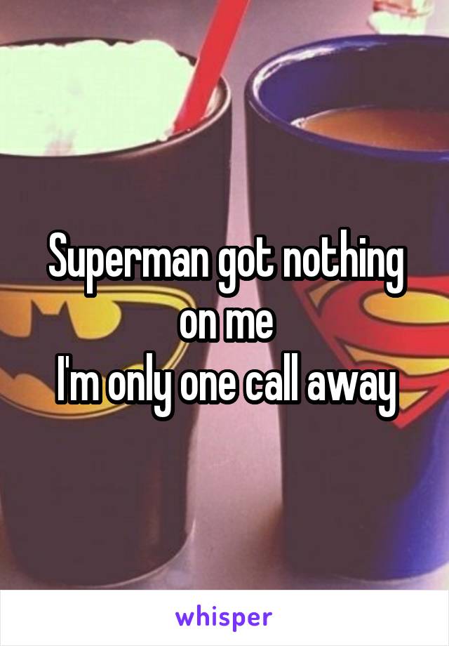 Superman got nothing on me
I'm only one call away