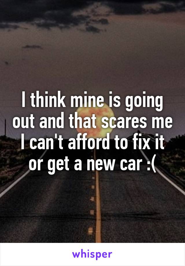 I think mine is going out and that scares me I can't afford to fix it or get a new car :(