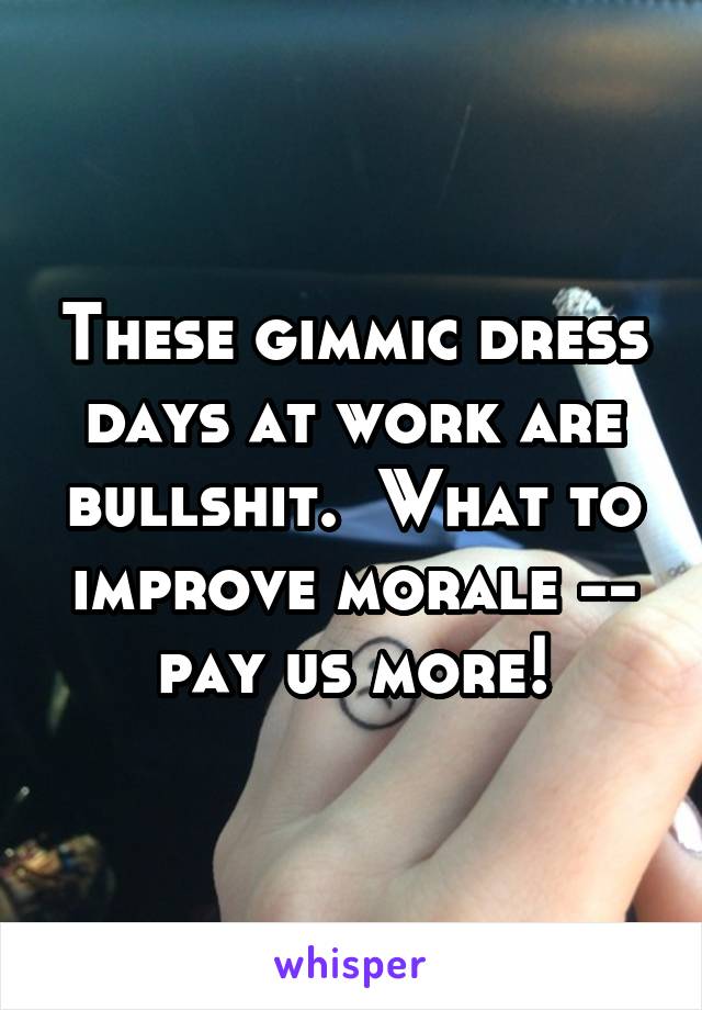 These gimmic dress days at work are bullshit.  What to improve morale -- pay us more!