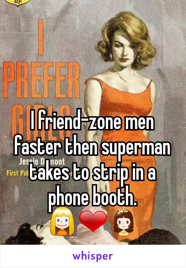 I friend-zone men faster then superman takes to strip in a phone booth.
👱❤👸