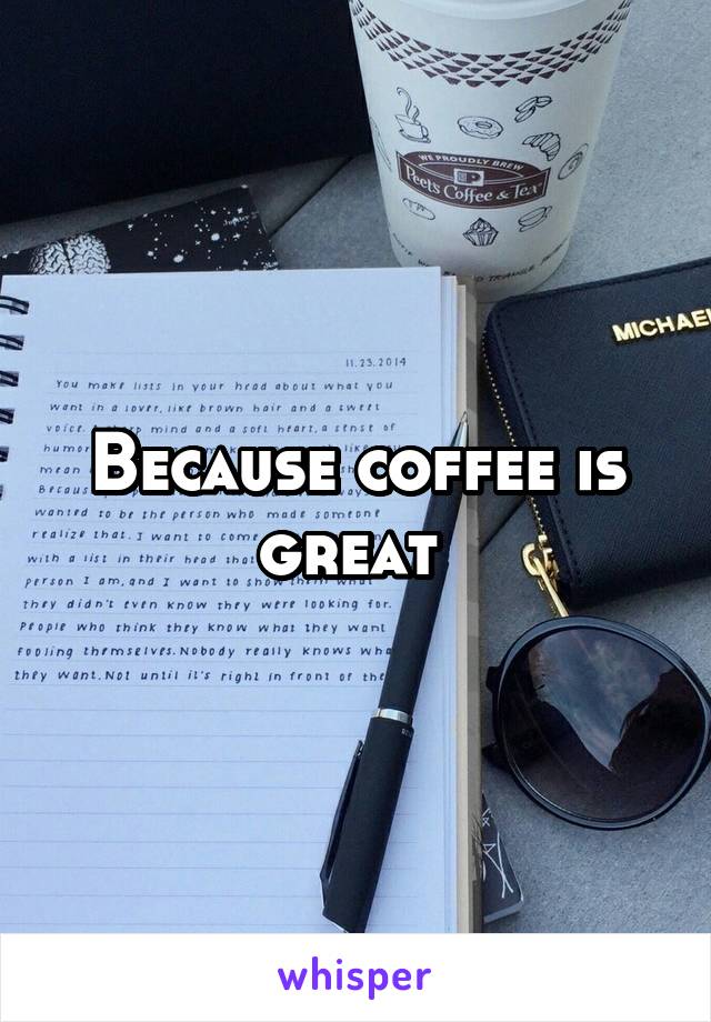 Because coffee is great 