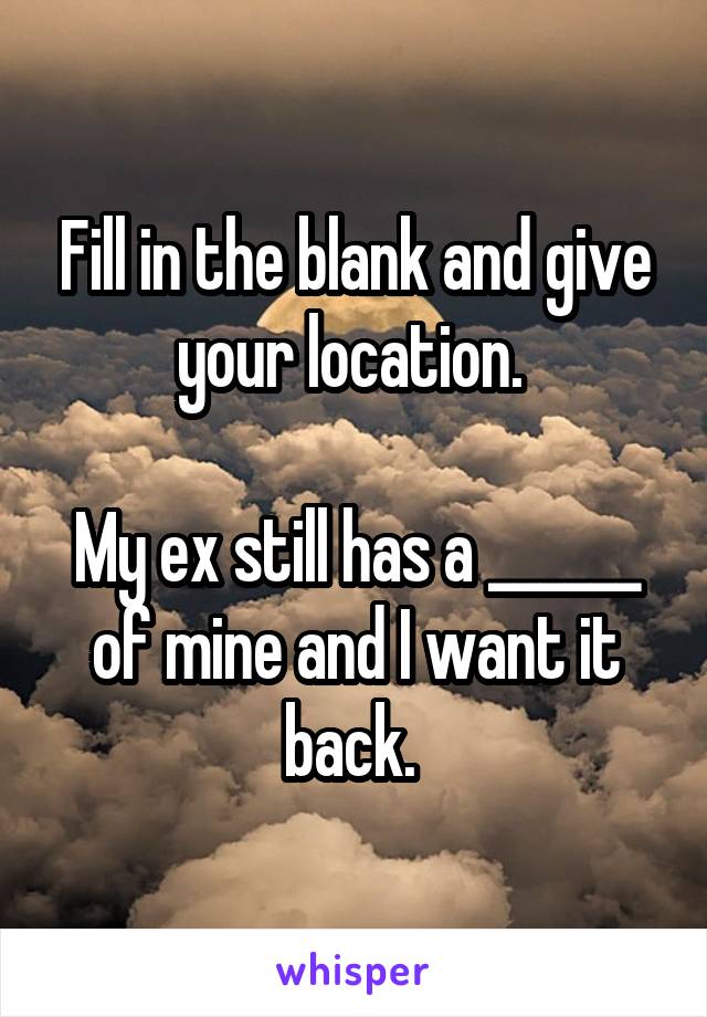Fill in the blank and give your location. 

My ex still has a ______ of mine and I want it back. 