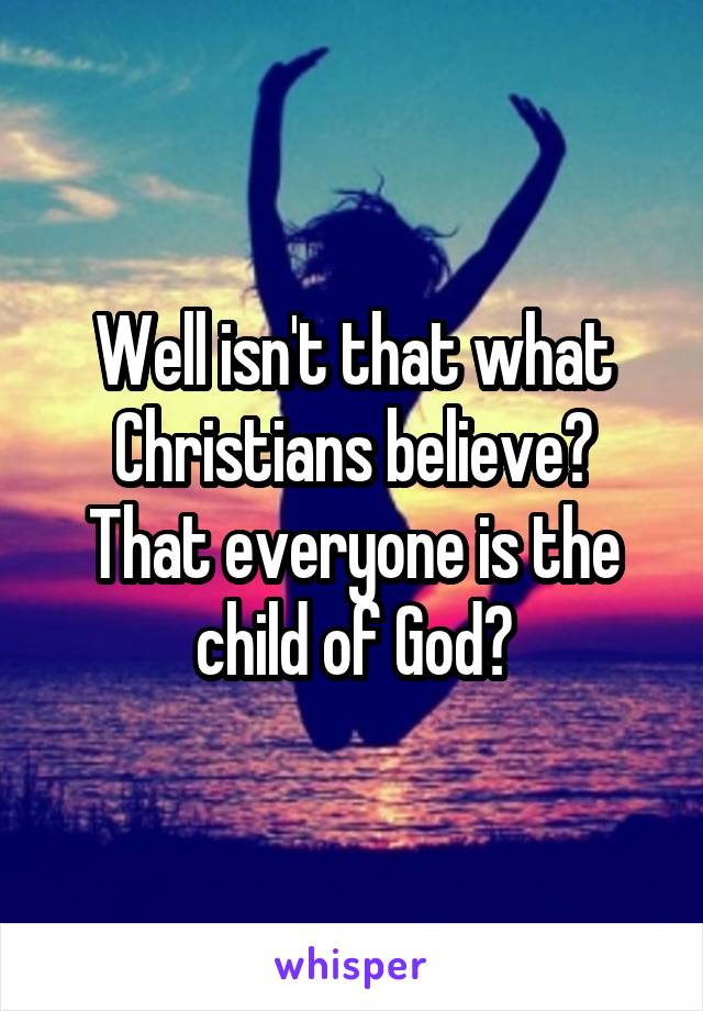 Well isn't that what Christians believe? That everyone is the child of God?