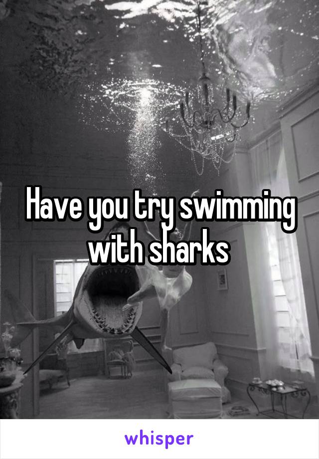 Have you try swimming with sharks 