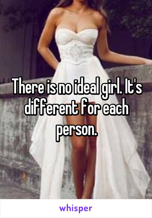There is no ideal girl. It's different for each person.