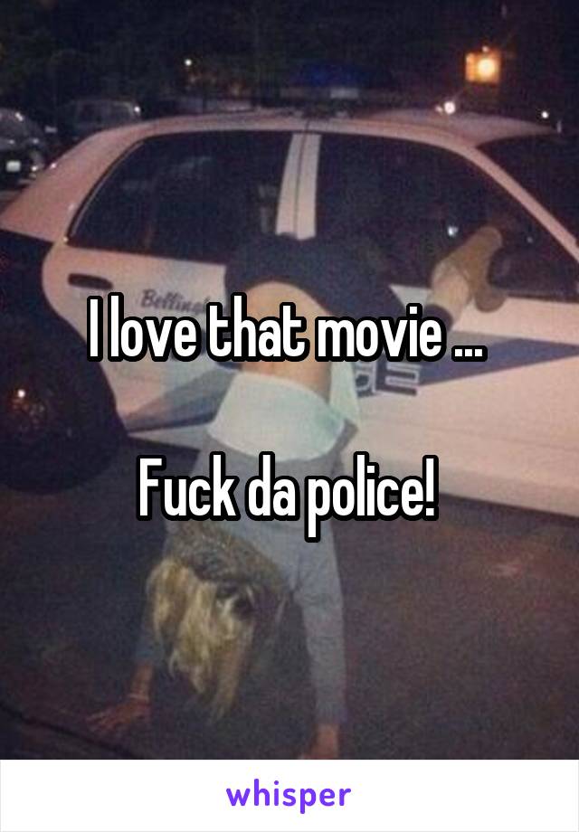 I love that movie ... 

Fuck da police! 