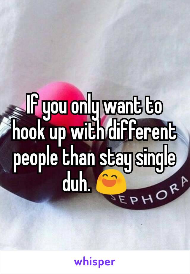 If you only want to hook up with different people than stay single duh. 😄