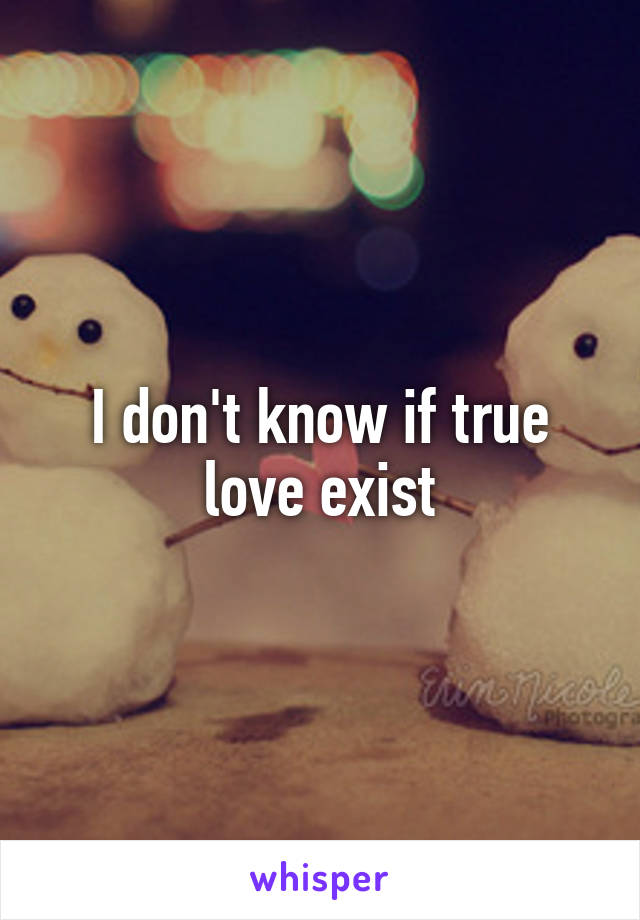 I don't know if true love exist
