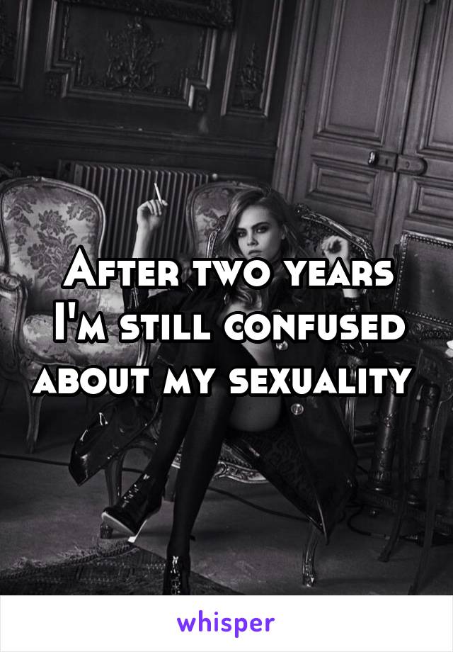 After two years I'm still confused about my sexuality 