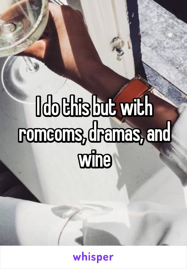I do this but with romcoms, dramas, and wine