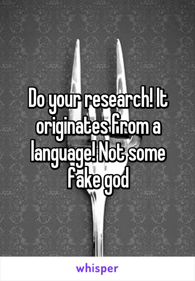 Do your research! It originates from a language! Not some fake god
