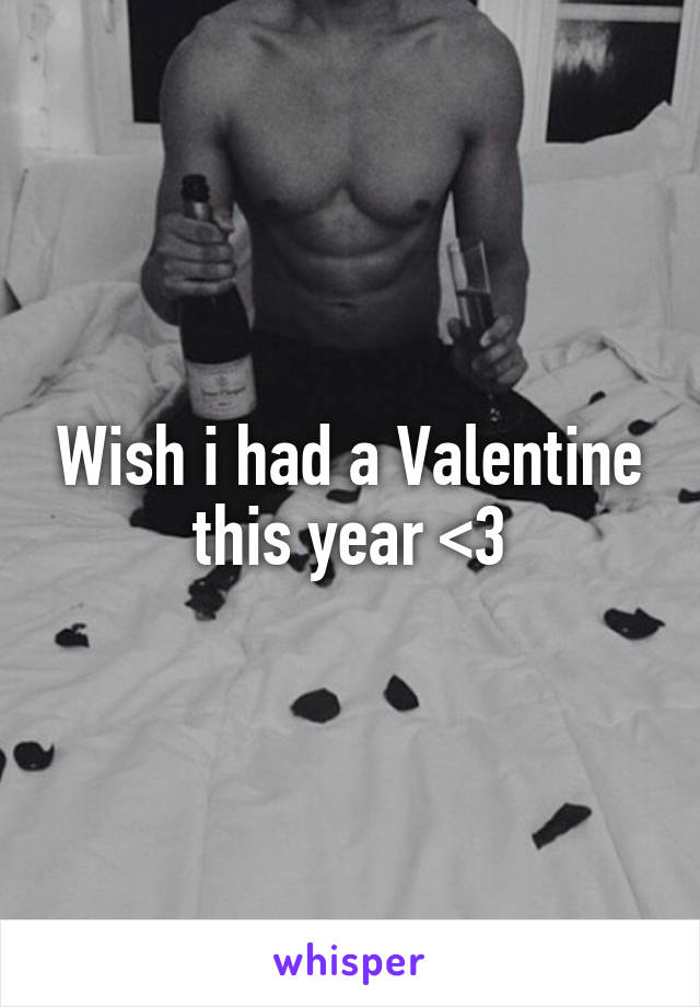 Wish i had a Valentine this year <\3