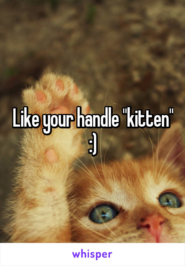 Like your handle "kitten" :)