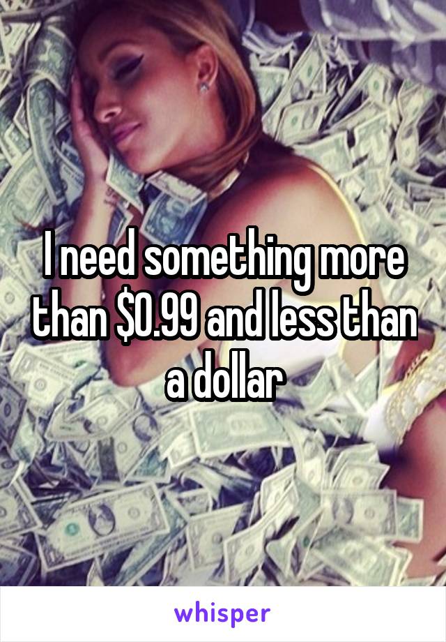 I need something more than $0.99 and less than a dollar