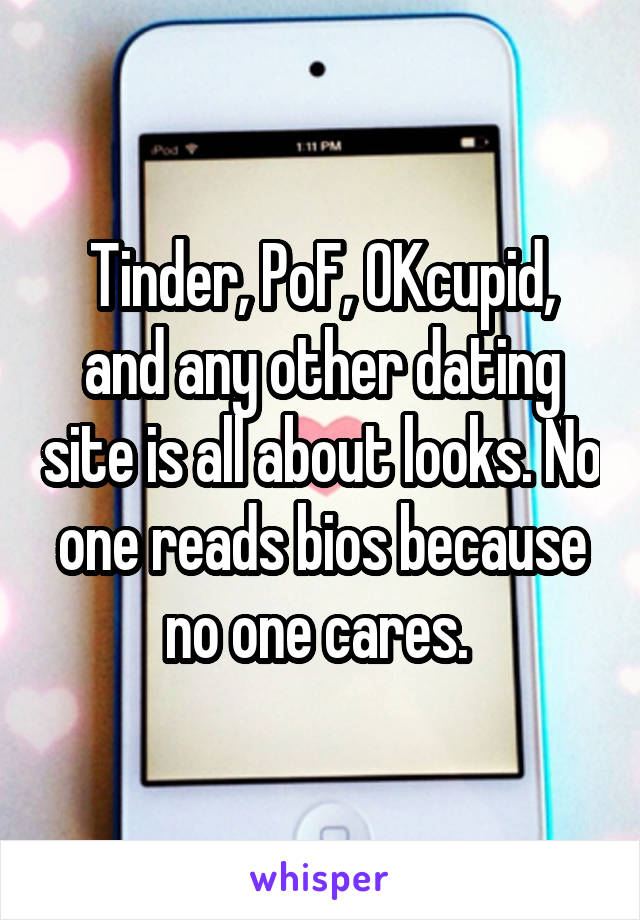 Tinder, PoF, OKcupid, and any other dating site is all about looks. No one reads bios because no one cares. 