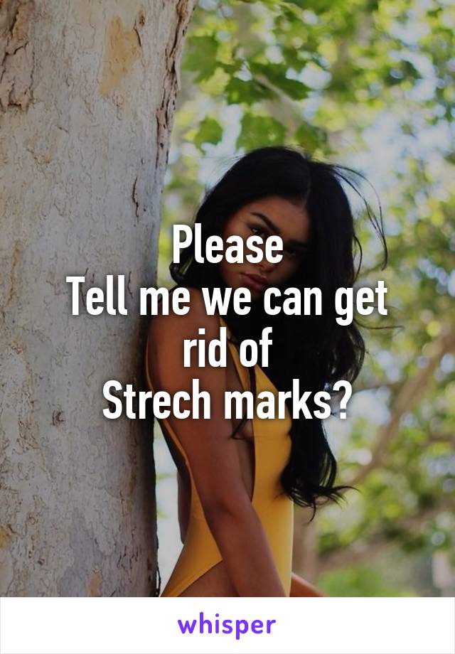 Please
Tell me we can get rid of
Strech marks?