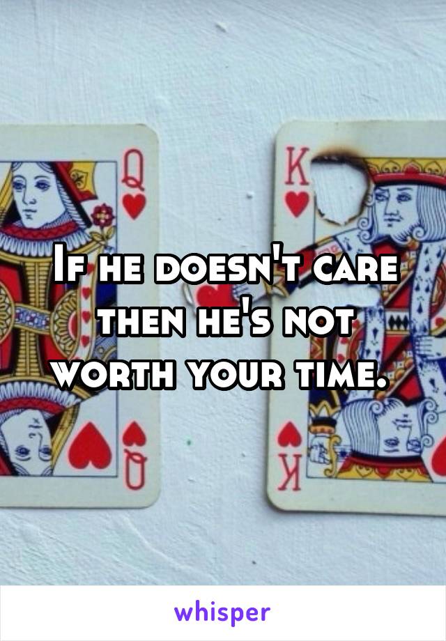 If he doesn't care then he's not worth your time. 