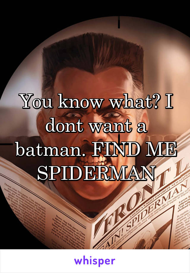 You know what? I dont want a batman. FIND ME SPIDERMAN