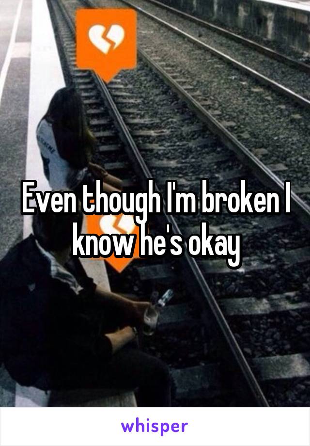 Even though I'm broken I know he's okay