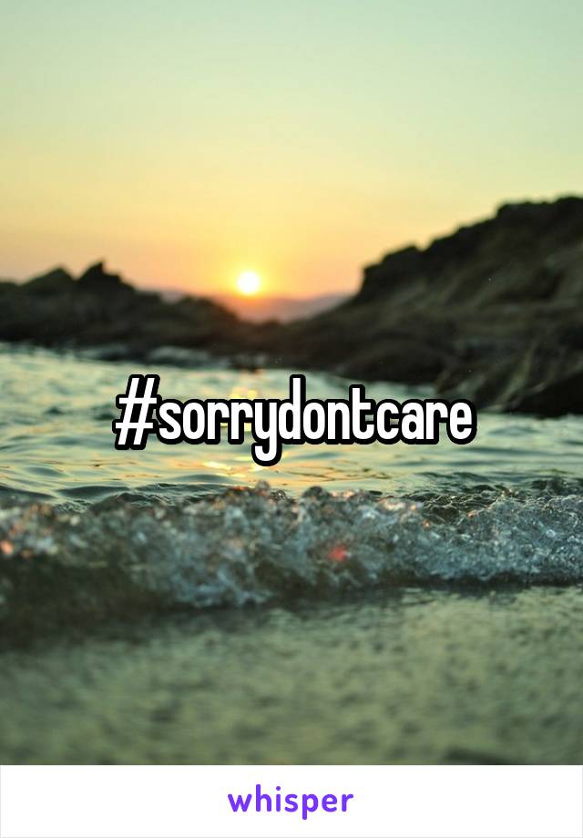 #sorrydontcare