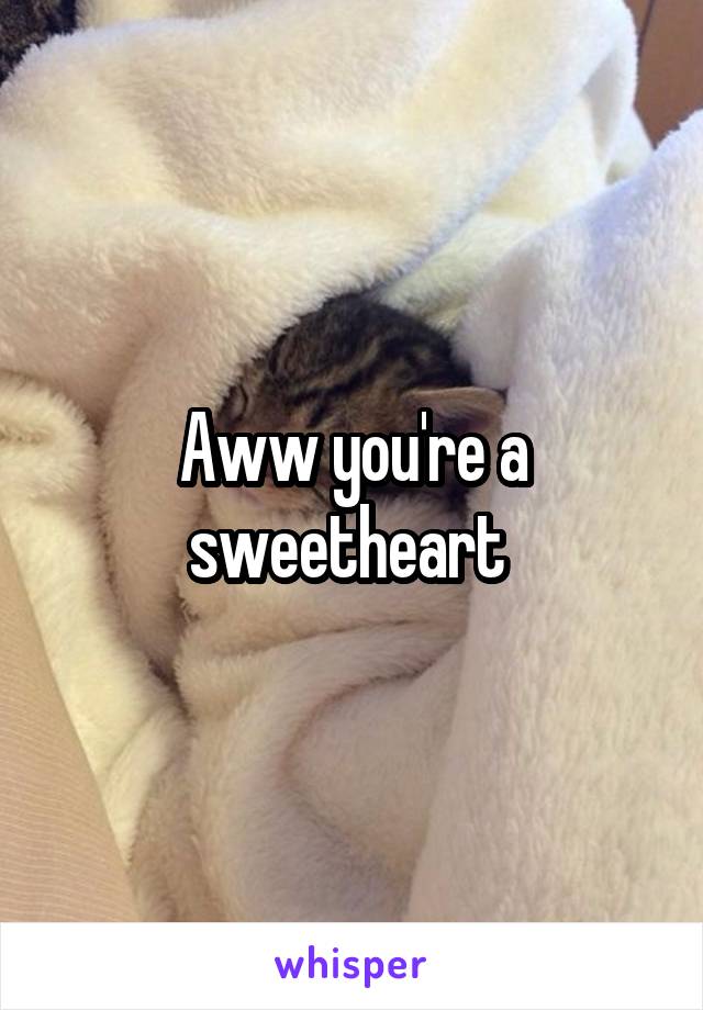 Aww you're a sweetheart 
