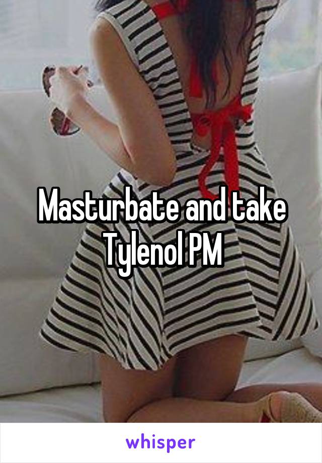 Masturbate and take Tylenol PM