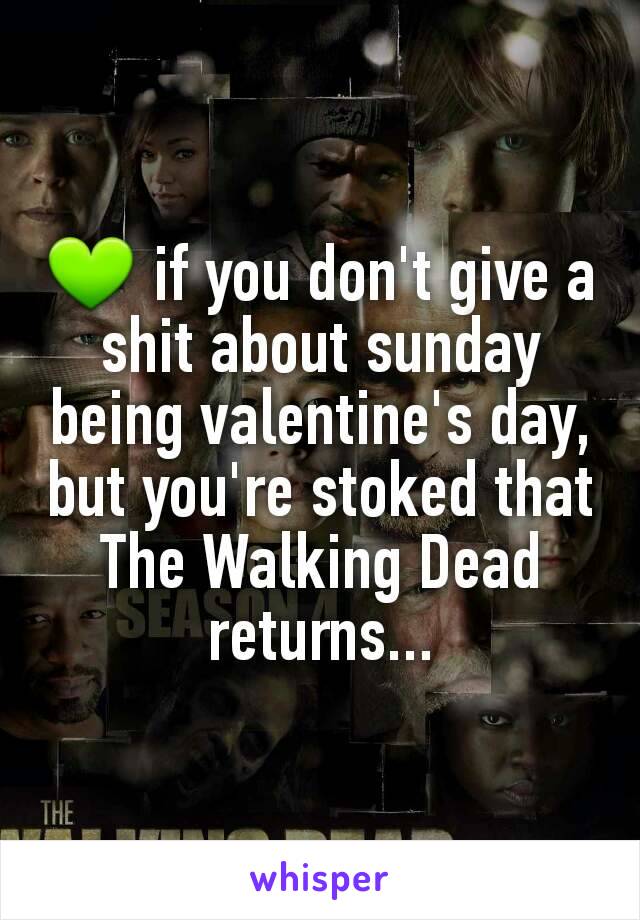 💚 if you don't give a shit about sunday being valentine's day, but you're stoked that The Walking Dead returns...
