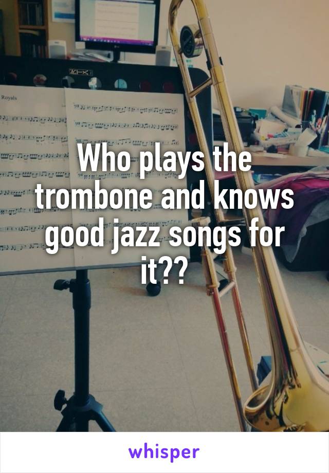 Who plays the trombone and knows good jazz songs for it??
