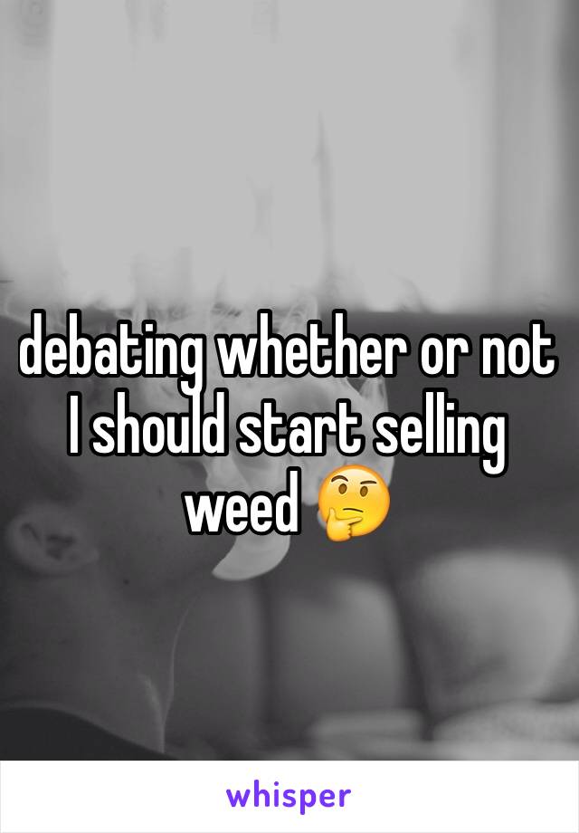 debating whether or not I should start selling weed 🤔