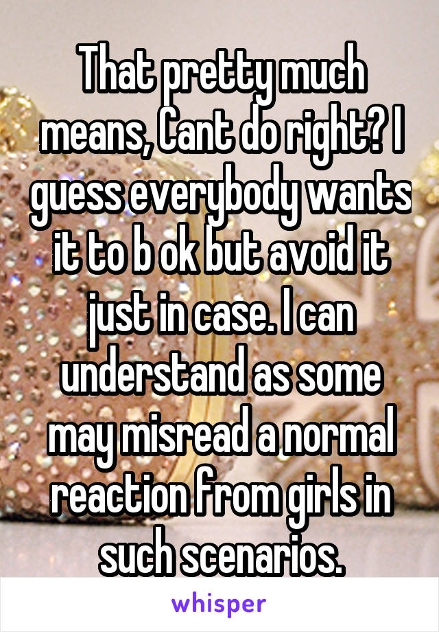 That pretty much means, Cant do right? I guess everybody wants it to b ok but avoid it just in case. I can understand as some may misread a normal reaction from girls in such scenarios.